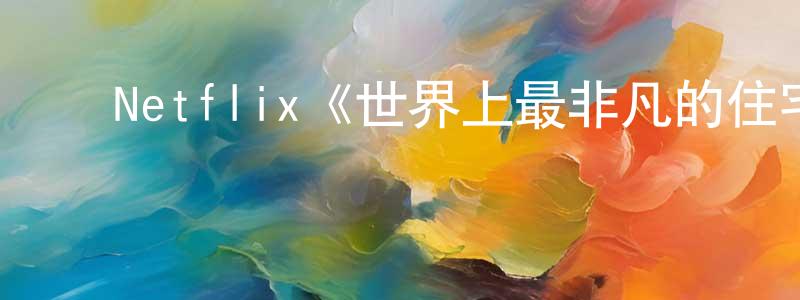 车艳艳的动漫综艺大全,Netflix《世界上最非凡的住宅第二季》迅雷下载/在线观看/百度云-选秀/综艺-美剧天堂